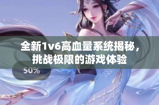 全新1v6高血量系统揭秘，挑战极限的游戏体验