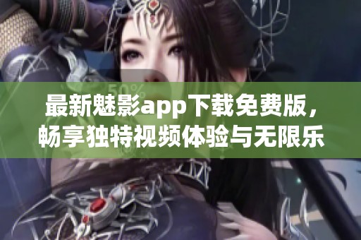 最新魅影app下载免费版，畅享独特视频体验与无限乐趣