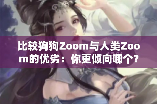 比较狗狗Zoom与人类Zoom的优劣：你更倾向哪个？