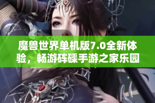 魔兽世界单机版7.0全新体验，畅游砗磲手游之家乐园