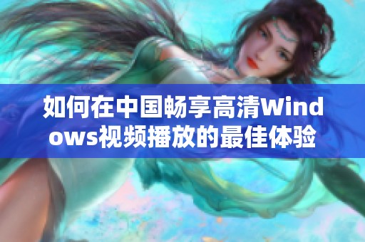 如何在中国畅享高清Windows视频播放的最佳体验