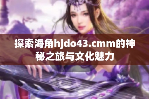 探索海角hjdo43.cmm的神秘之旅与文化魅力