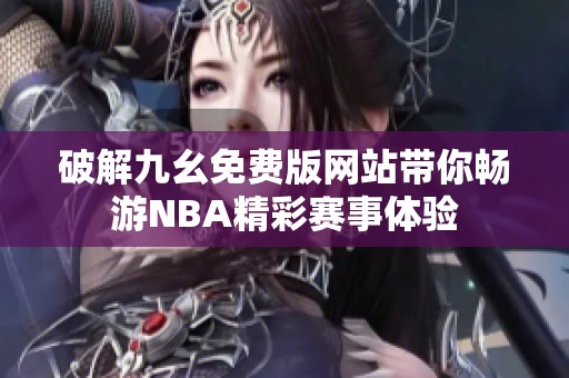 破解九幺免费版网站带你畅游NBA精彩赛事体验