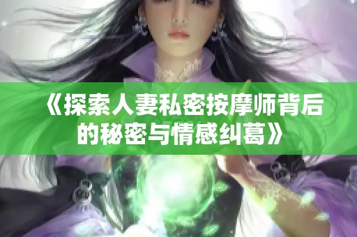 《探索人妻私密按摩师背后的秘密与情感纠葛》