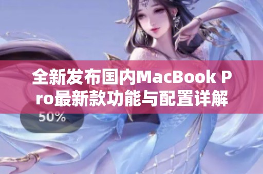 全新发布国内MacBook Pro最新款功能与配置详解