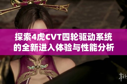 探索4虎CVT四轮驱动系统的全新进入体验与性能分析