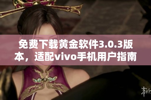 免费下载黄金软件3.0.3版本，适配vivo手机用户指南