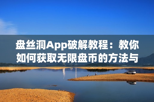 盘丝洞App破解教程：教你如何获取无限盘币的方法与技巧