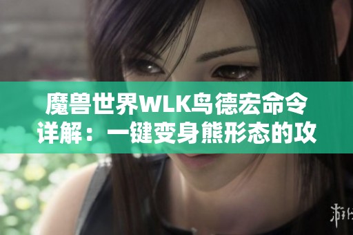 魔兽世界WLK鸟德宏命令详解：一键变身熊形态的攻略