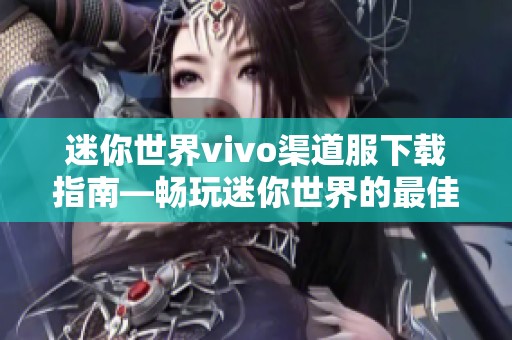 迷你世界vivo渠道服下载指南—畅玩迷你世界的最佳选择