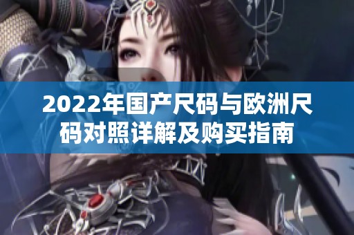 2022年国产尺码与欧洲尺码对照详解及购买指南