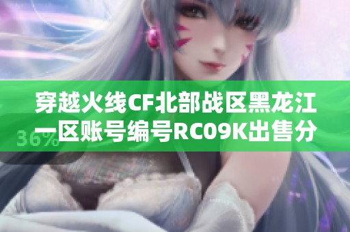 穿越火线CF北部战区黑龙江一区账号编号RC09K出售分享