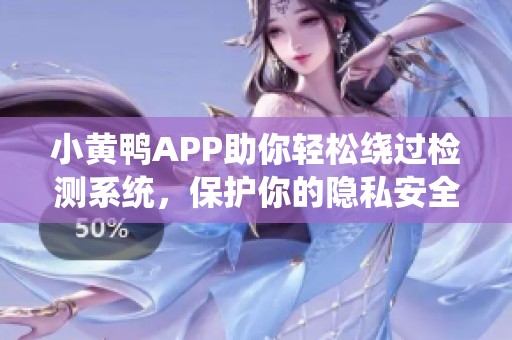 小黄鸭APP助你轻松绕过检测系统，保护你的隐私安全