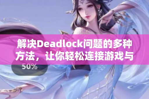 解决Deadlock问题的多种方法，让你轻松连接游戏与应用