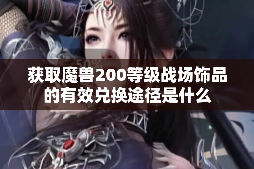 获取魔兽200等级战场饰品的有效兑换途径是什么