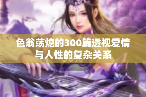 色翁荡熄的300篇透视爱情与人性的复杂关系