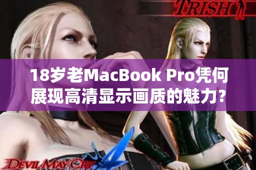 18岁老MacBook Pro凭何展现高清显示画质的魅力？