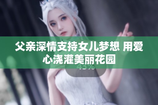 父亲深情支持女儿梦想 用爱心浇灌美丽花园