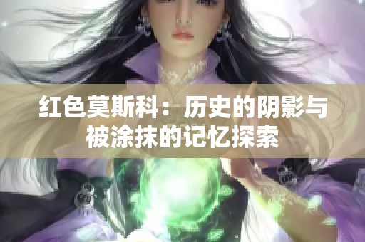 红色莫斯科：历史的阴影与被涂抹的记忆探索