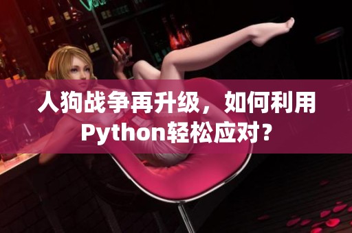 人狗战争再升级，如何利用Python轻松应对？