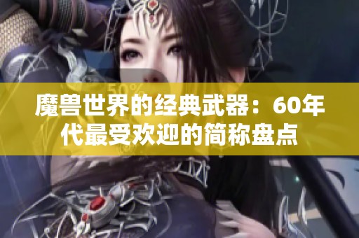 魔兽世界的经典武器：60年代最受欢迎的简称盘点