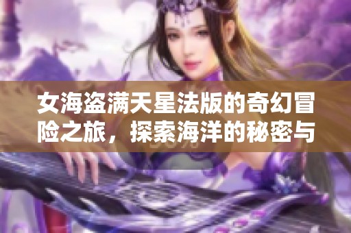 女海盗满天星法版的奇幻冒险之旅，探索海洋的秘密与传奇