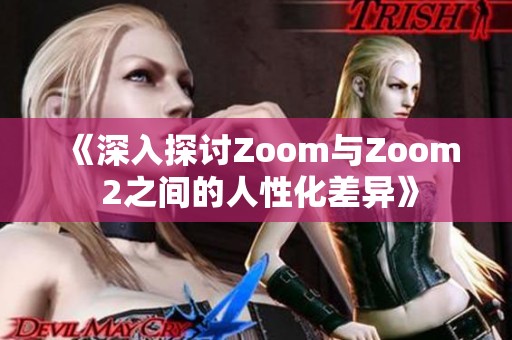 《深入探讨Zoom与Zoom 2之间的人性化差异》