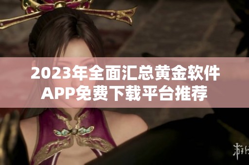 2023年全面汇总黄金软件APP免费下载平台推荐