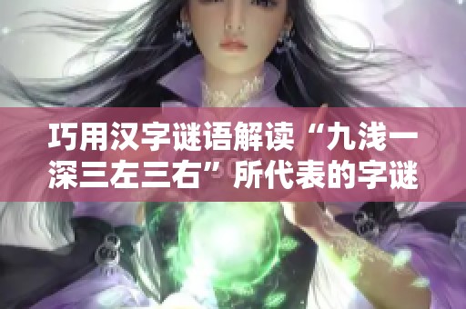 巧用汉字谜语解读“九浅一深三左三右”所代表的字谜玄机