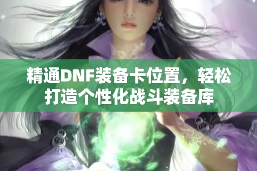 精通DNF装备卡位置，轻松打造个性化战斗装备库