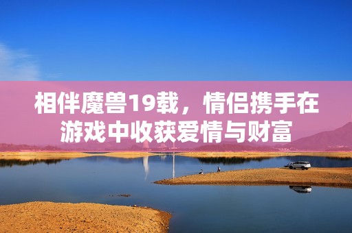 相伴魔兽19载，情侣携手在游戏中收获爱情与财富