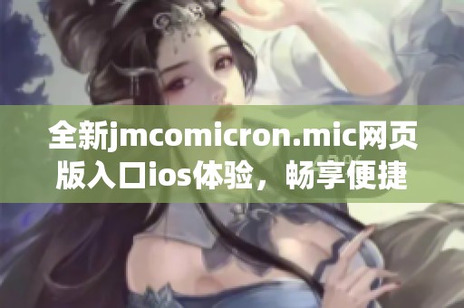 全新jmcomicron.mic网页版入口ios体验，畅享便捷在线服务