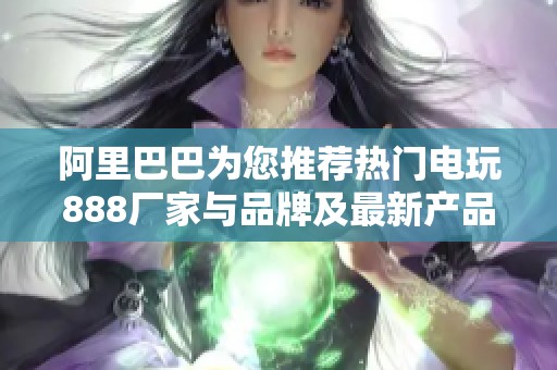 阿里巴巴为您推荐热门电玩888厂家与品牌及最新产品图片