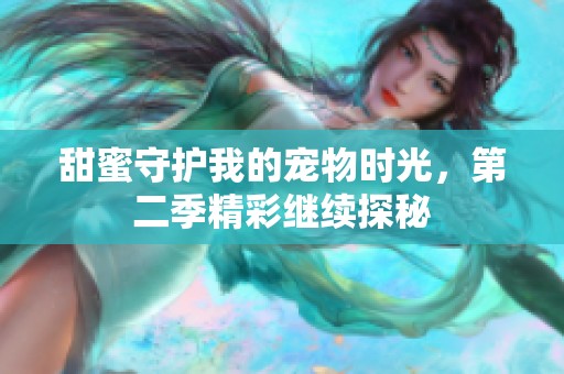 甜蜜守护我的宠物时光，第二季精彩继续探秘