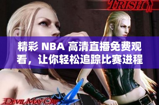 精彩 NBA 高清直播免费观看，让你轻松追踪比赛进程