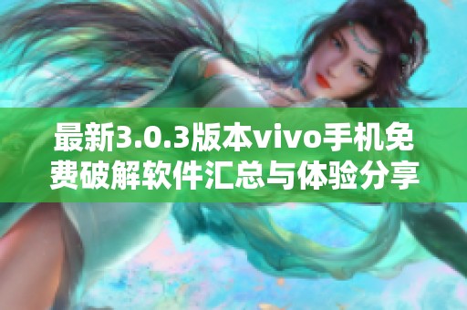 最新3.0.3版本vivo手机免费破解软件汇总与体验分享