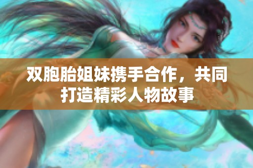 双胞胎姐妹携手合作，共同打造精彩人物故事