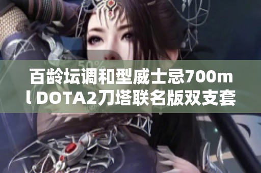 百龄坛调和型威士忌700ml DOTA2刀塔联名版双支套装限量发售