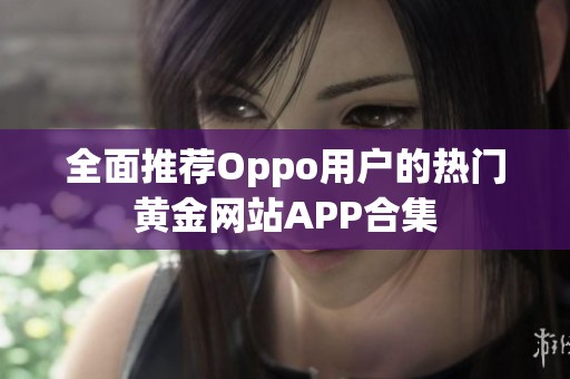 全面推荐Oppo用户的热门黄金网站APP合集