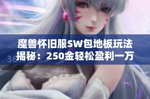 魔兽怀旧服SW包地板玩法揭秘：250金轻松盈利一万八的图纸