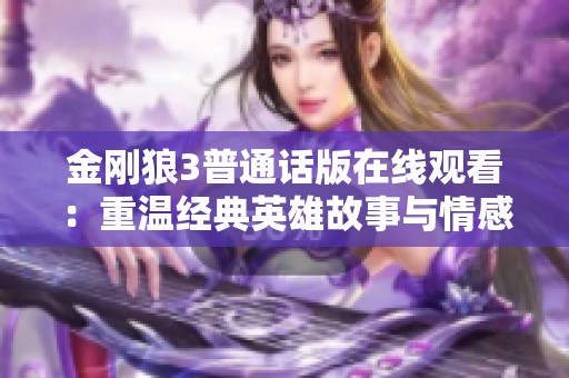 金刚狼3普通话版在线观看：重温经典英雄故事与情感纠葛