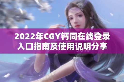 2022年CGY钙同在线登录入口指南及使用说明分享