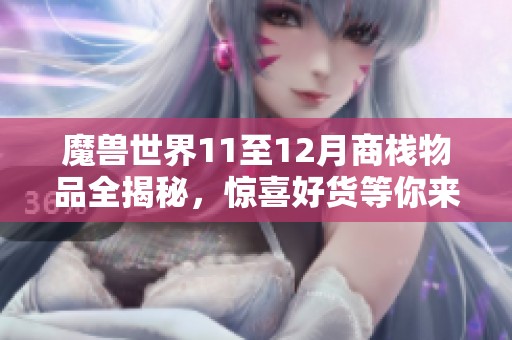 魔兽世界11至12月商栈物品全揭秘，惊喜好货等你来拿！