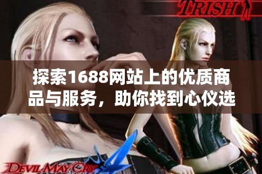 探索1688网站上的优质商品与服务，助你找到心仪选择