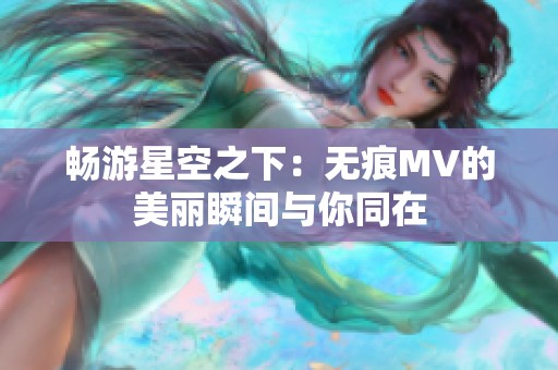 畅游星空之下：无痕MV的美丽瞬间与你同在