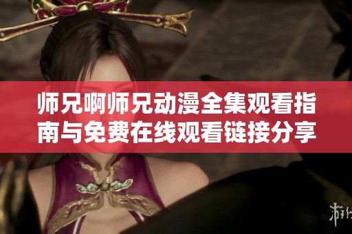 师兄啊师兄动漫全集观看指南与免费在线观看链接分享