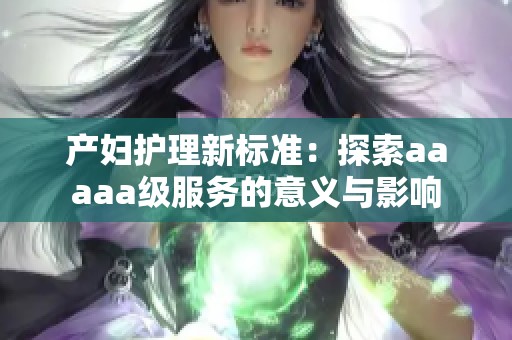 产妇护理新标准：探索aaaaa级服务的意义与影响