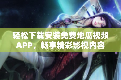 轻松下载安装免费地瓜视频APP，畅享精彩影视内容