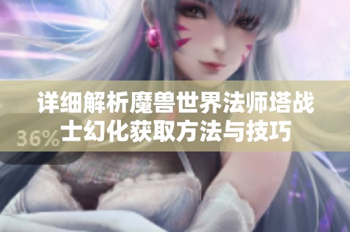 详细解析魔兽世界法师塔战士幻化获取方法与技巧