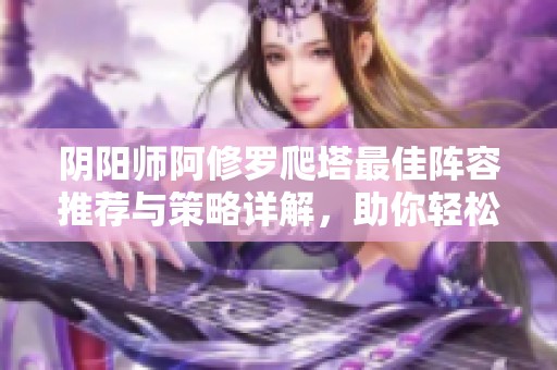 阴阳师阿修罗爬塔最佳阵容推荐与策略详解，助你轻松登顶！